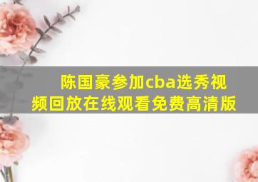 陈国豪参加cba选秀视频回放在线观看免费高清版