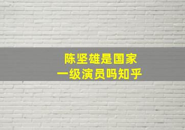 陈坚雄是国家一级演员吗知乎