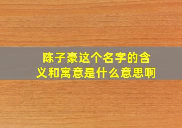 陈子豪这个名字的含义和寓意是什么意思啊