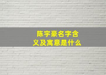 陈宇豪名字含义及寓意是什么