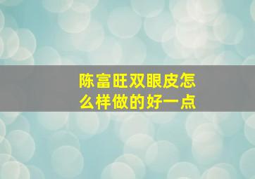 陈富旺双眼皮怎么样做的好一点