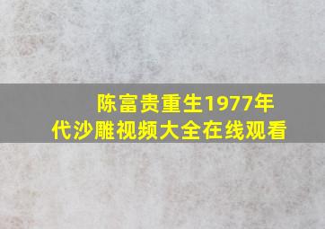 陈富贵重生1977年代沙雕视频大全在线观看