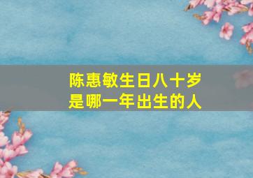 陈惠敏生日八十岁是哪一年出生的人