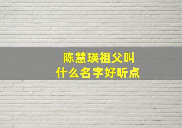 陈慧瑛祖父叫什么名字好听点