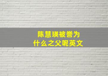 陈慧瑛被誉为什么之父呢英文