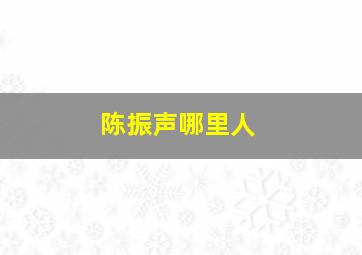 陈振声哪里人