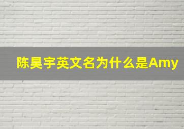 陈昊宇英文名为什么是Amy