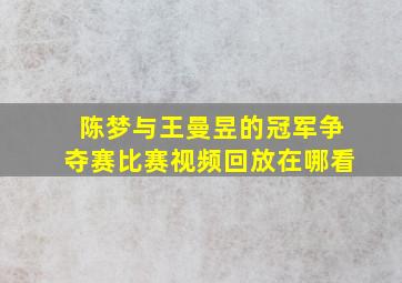 陈梦与王曼昱的冠军争夺赛比赛视频回放在哪看