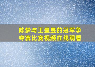 陈梦与王曼昱的冠军争夺赛比赛视频在线观看