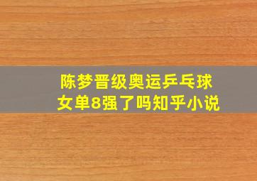 陈梦晋级奥运乒乓球女单8强了吗知乎小说