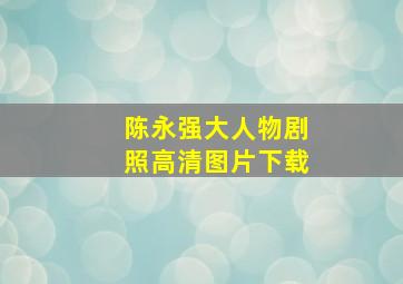 陈永强大人物剧照高清图片下载