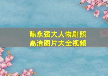 陈永强大人物剧照高清图片大全视频