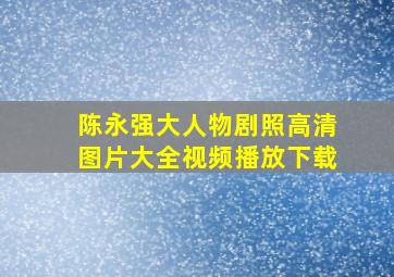 陈永强大人物剧照高清图片大全视频播放下载