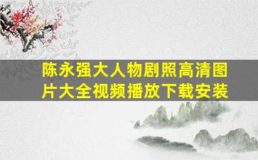 陈永强大人物剧照高清图片大全视频播放下载安装