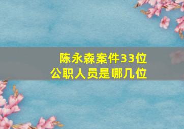 陈永森案件33位公职人员是哪几位