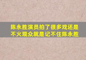 陈永胜演员拍了很多戏还是不火观众就是记不住陈永胜