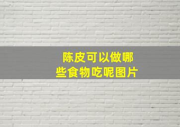 陈皮可以做哪些食物吃呢图片