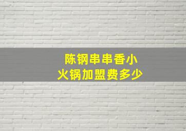 陈钢串串香小火锅加盟费多少