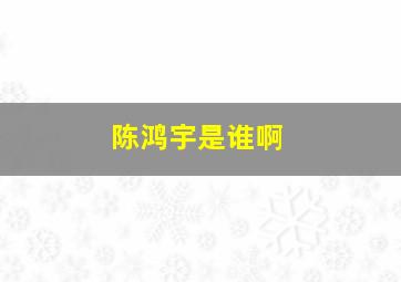 陈鸿宇是谁啊