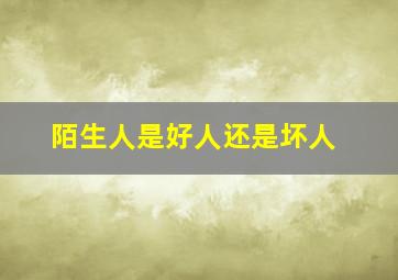 陌生人是好人还是坏人