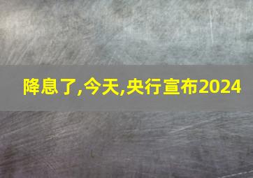 降息了,今天,央行宣布2024