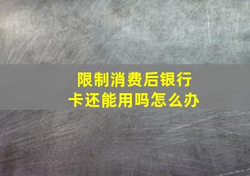 限制消费后银行卡还能用吗怎么办