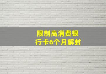 限制高消费银行卡6个月解封