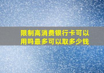 限制高消费银行卡可以用吗最多可以取多少钱