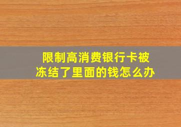 限制高消费银行卡被冻结了里面的钱怎么办