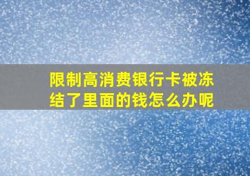 限制高消费银行卡被冻结了里面的钱怎么办呢