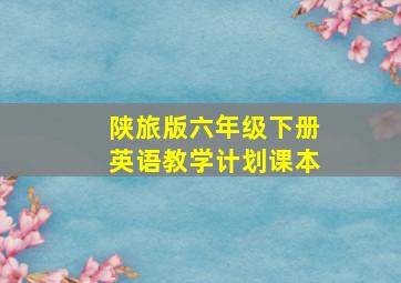 陕旅版六年级下册英语教学计划课本