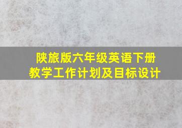 陕旅版六年级英语下册教学工作计划及目标设计