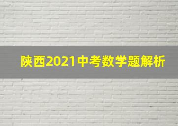 陕西2021中考数学题解析