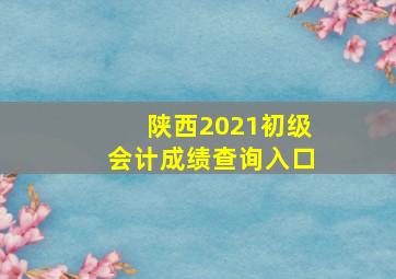 陕西2021初级会计成绩查询入口