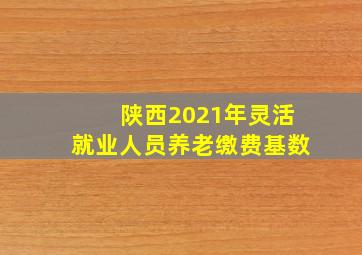 陕西2021年灵活就业人员养老缴费基数