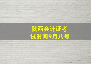 陕西会计证考试时间9月八号