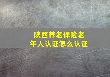 陕西养老保险老年人认证怎么认证