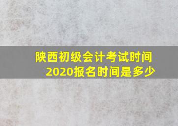 陕西初级会计考试时间2020报名时间是多少