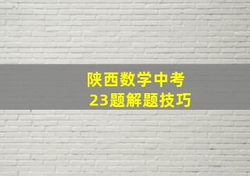 陕西数学中考23题解题技巧