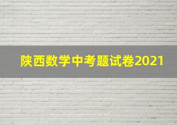 陕西数学中考题试卷2021