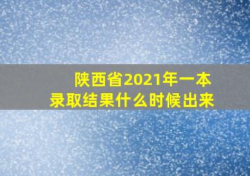 陕西省2021年一本录取结果什么时候出来