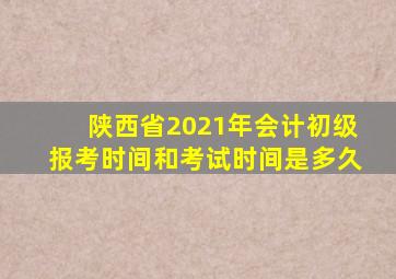 陕西省2021年会计初级报考时间和考试时间是多久