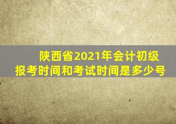 陕西省2021年会计初级报考时间和考试时间是多少号