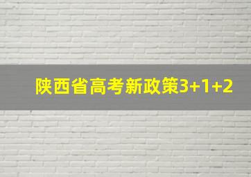 陕西省高考新政策3+1+2