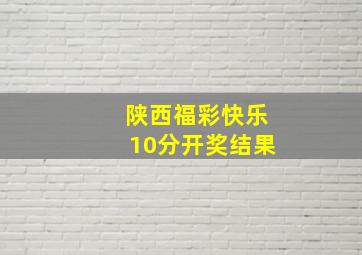 陕西福彩快乐10分开奖结果