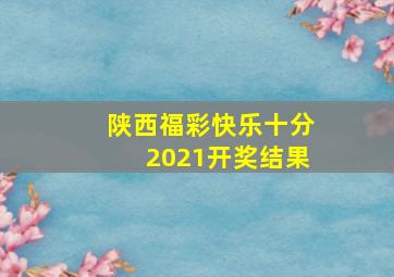 陕西福彩快乐十分2021开奖结果