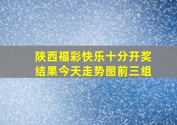 陕西福彩快乐十分开奖结果今天走势图前三组