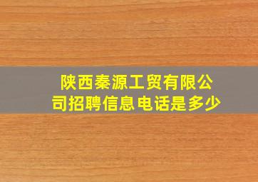 陕西秦源工贸有限公司招聘信息电话是多少