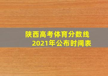 陕西高考体育分数线2021年公布时间表