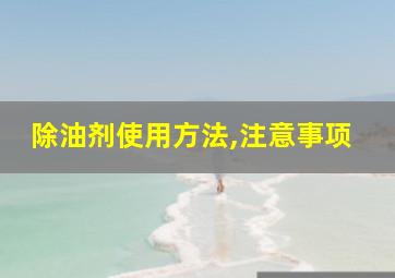 除油剂使用方法,注意事项